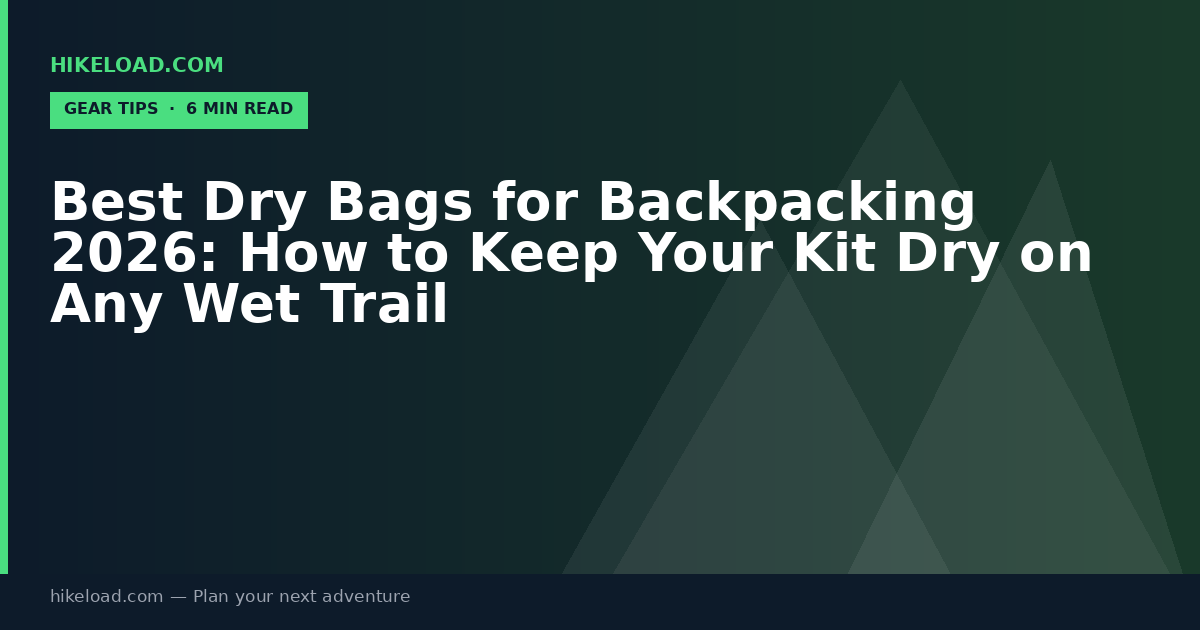 Best Dry Bags for Backpacking 2026: How to Keep Your Kit Dry on Any Wet Trail