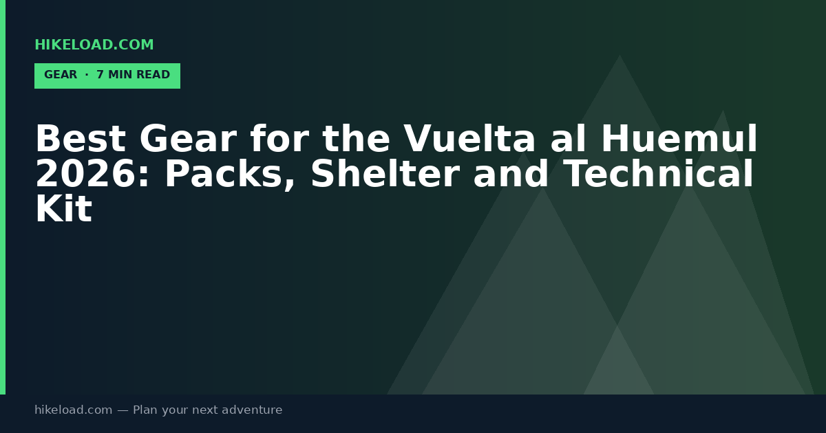 Best Gear for the Vuelta al Huemul 2026: Packs, Shelter and Technical Kit