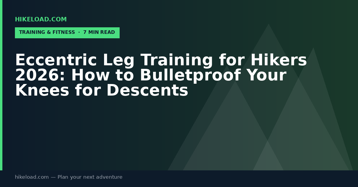 Eccentric Leg Training for Hikers 2026: How to Bulletproof Your Knees for Descents