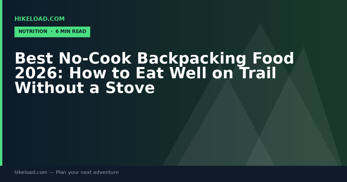 Best No-Cook Backpacking Food 2026: How to Eat Well on Trail Without a Stove