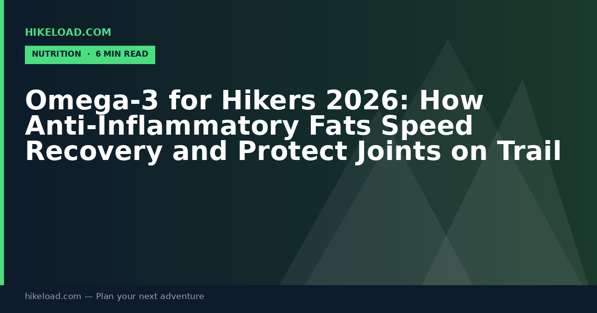 Omega-3 for Hikers 2026: How Anti-Inflammatory Fats Speed Recovery and Protect Joints on Trail