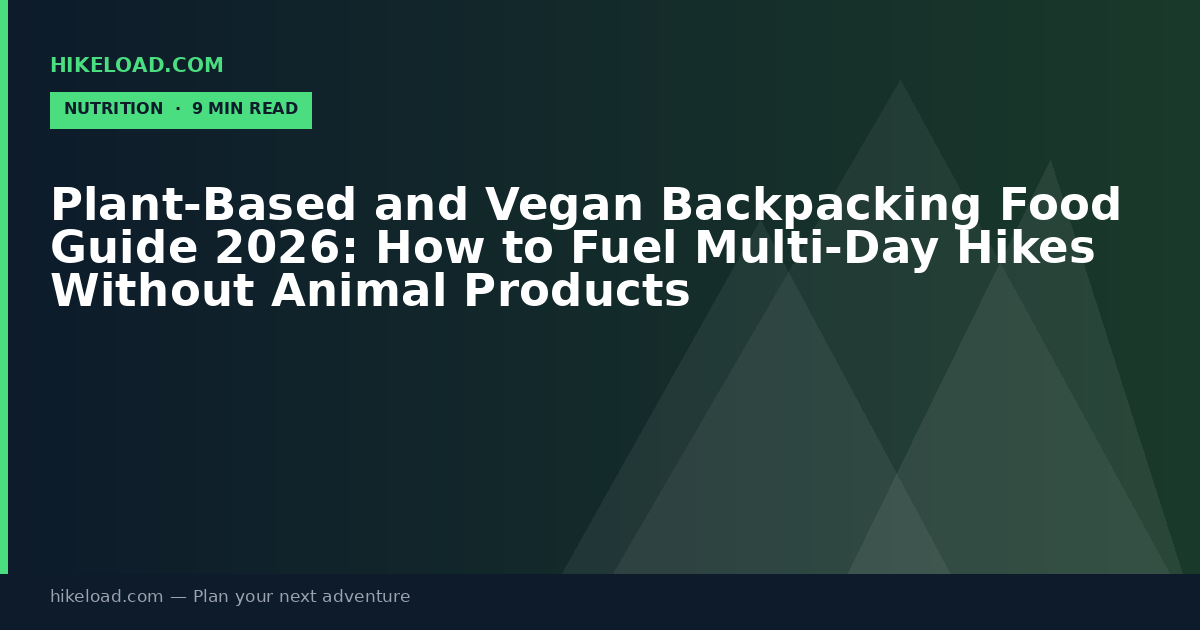 Plant-Based and Vegan Backpacking Food Guide 2026: How to Fuel Multi-Day Hikes Without Animal Products