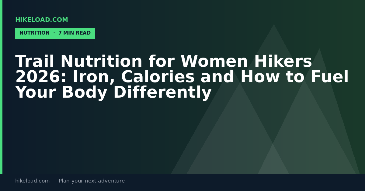Trail Nutrition for Women Hikers 2026: Iron, Calories and How to Fuel Your Body Differently