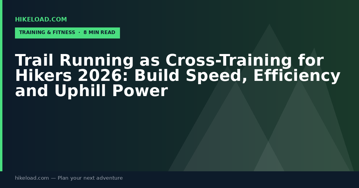 Trail Running as Cross-Training for Hikers 2026: Build Speed, Efficiency and Uphill Power
