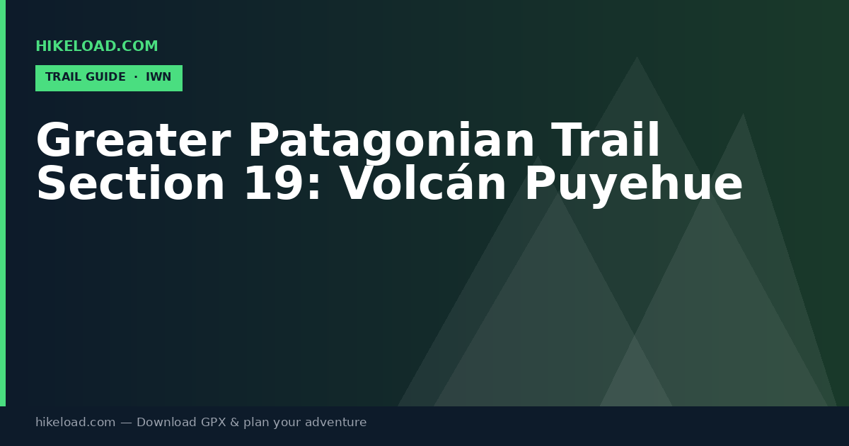 Greater Patagonian Trail Section 19: Volcán Puyehue trail guide