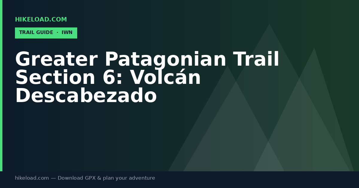 Greater Patagonian Trail Section 6: Volcán Descabezado trail guide