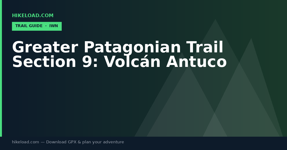 Greater Patagonian Trail Section 9: Volcán Antuco trail guide