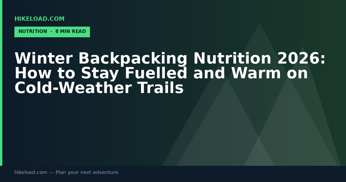 Winter Backpacking Nutrition 2026: How to Stay Fuelled and Warm on Cold-Weather Trails